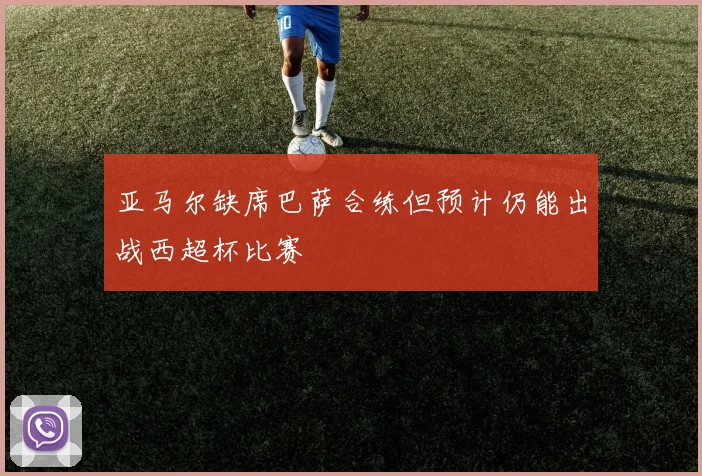 亚马尔缺席巴萨合练但预计仍能出战西超杯比赛