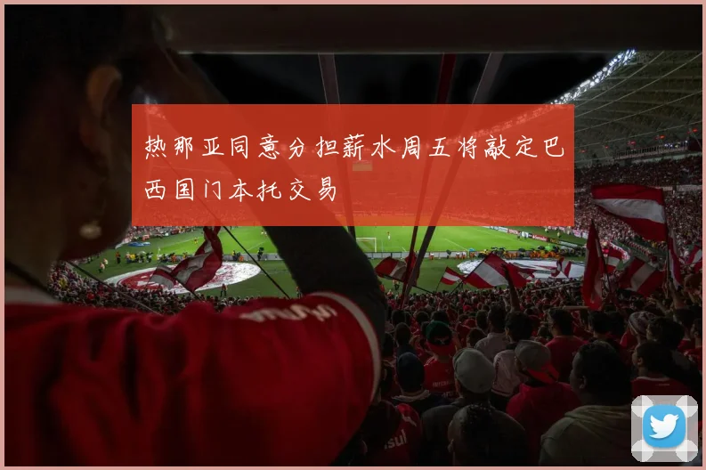 热那亚同意分担薪水周五将敲定巴西国门本托交易