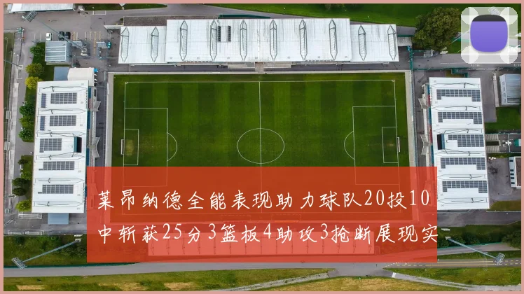 莱昂纳德全能表现助力球队20投10中斩获25分3篮板4助攻3抢断展现实力
