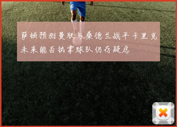 萨顿预测曼联与桑德兰战平卡里克未来能否执掌球队仍存疑虑