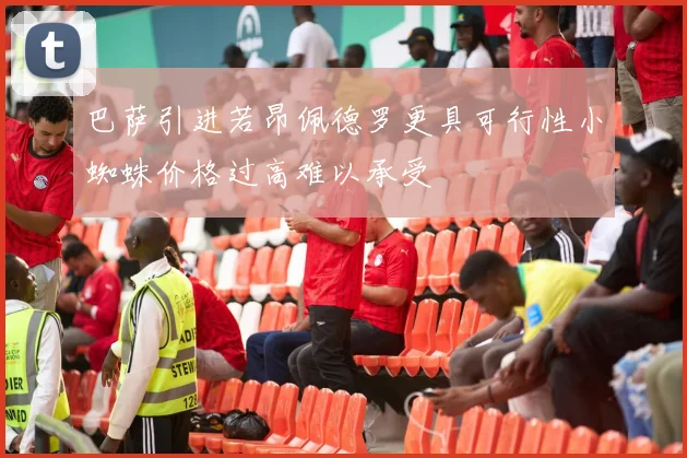 巴萨引进若昂佩德罗更具可行性小蜘蛛价格过高难以承受