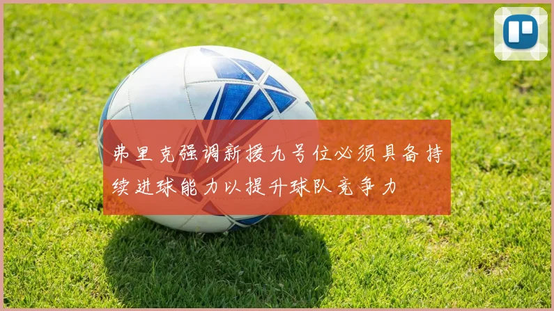 弗里克强调新援九号位必须具备持续进球能力以提升球队竞争力