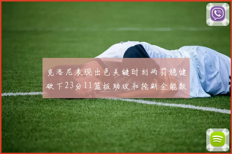 克洛尼表现出色关键时刻两罚稳健砍下23分11篮板助攻和抢断全能数据