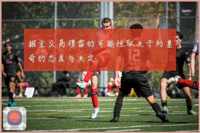掘金交易穆雷的可能性取决于约基奇的态度与决定